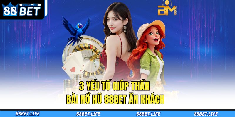 3 yếu tố giúp thần bài nổ hũ 88BET ăn khách