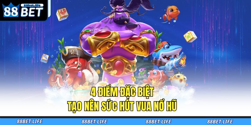 4 điểm đặc biệt tạo nên sức hút Vua nổ hũ
