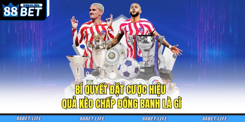 Bí quyết đặt cược hiệu quả kèo chấp đồng banh là gì