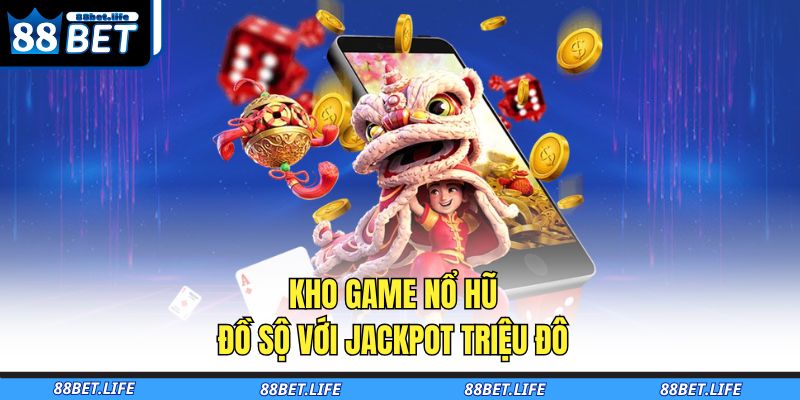 Kho game nổ hũ đồ sộ với jackpot triệu đô 