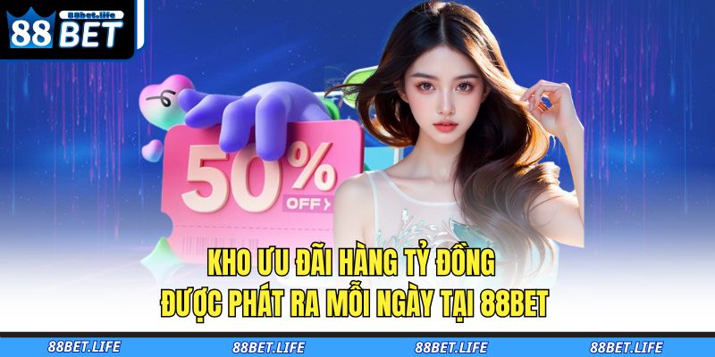 Kho ưu đãi hàng tỷ đồng được phát ra mỗi ngày tại 88BET