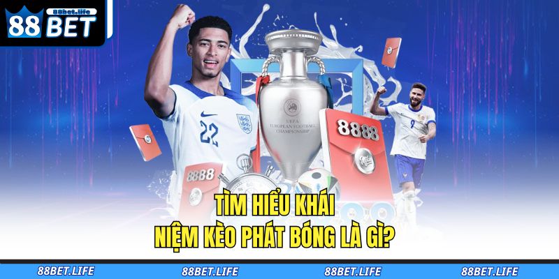 Tìm hiểu khái niệm kèo phát bóng là gì? 